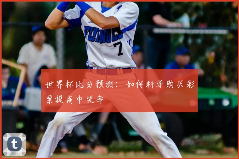 世界杯比分预测:如何科学购买彩票提高中奖率