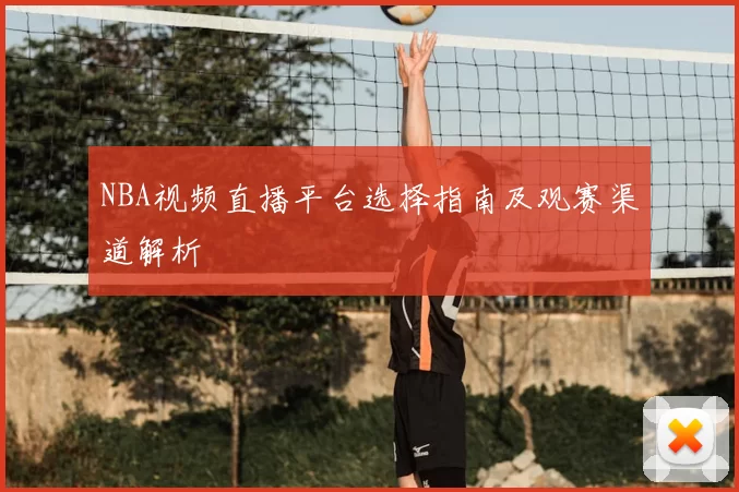 NBA视频直播平台选择指南及观赛渠道解析