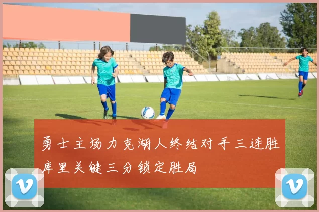勇士主场力克湖人终结对手三连胜库里关键三分锁定胜局