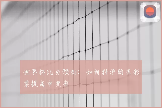 世界杯比分预测:如何科学购买彩票提高中奖率