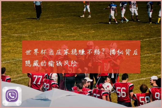 世界杯当庄家稳赚不赔?揭秘背后隐藏的输钱风险