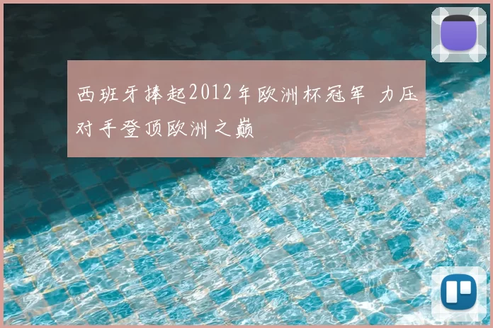 西班牙捧起2012年欧洲杯冠军 力压对手登顶欧洲之巅