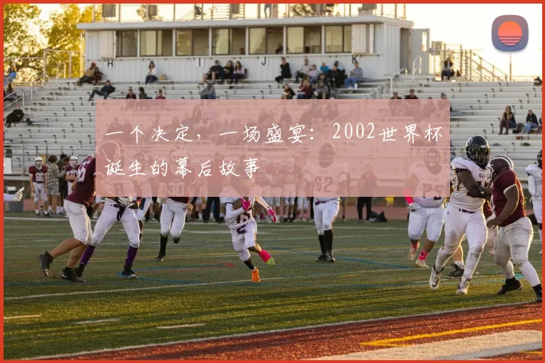 一个决定,一场盛宴:2002世界杯诞生的幕后故事