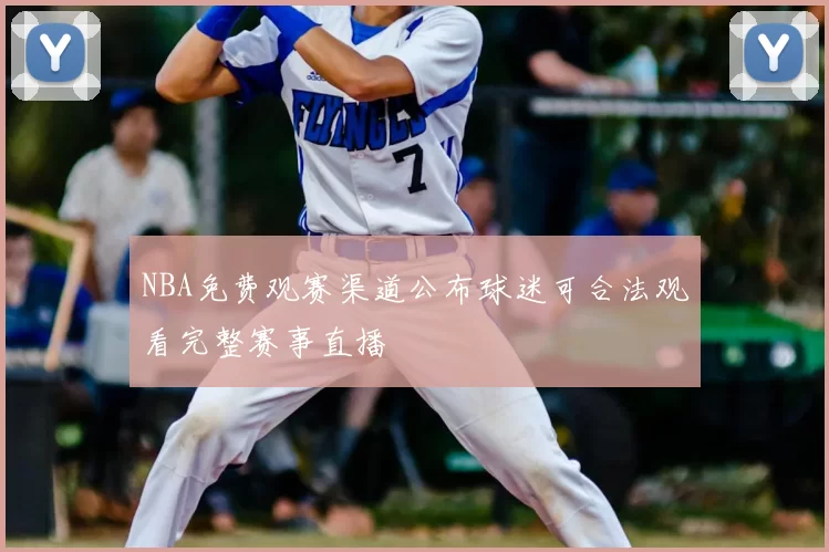 NBA免费观赛渠道公布球迷可合法观看完整赛事直播