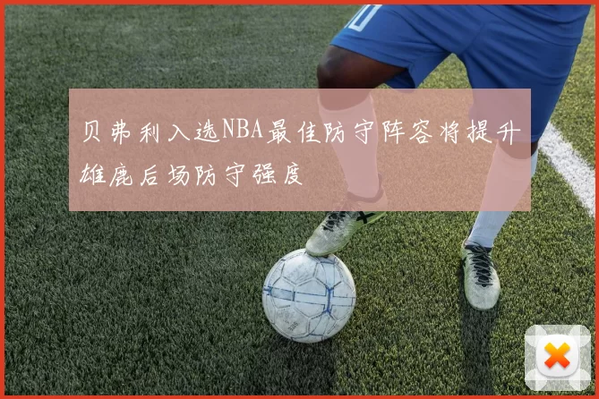 贝弗利入选NBA最佳防守阵容将提升雄鹿后场防守强度