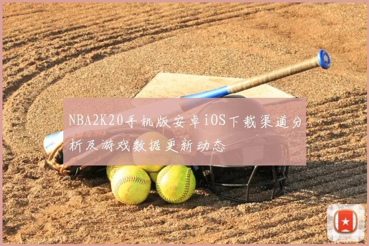 NBA2K20手机版安卓iOS下载渠道分析及游戏数据更新动态