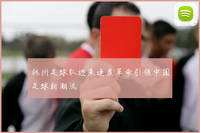 杭州足球队迎来速度革命引领中国足球新潮流