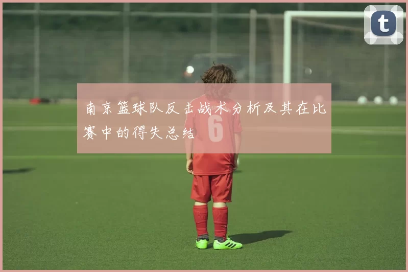 南京篮球队反击战术分析及其在比赛中的得失总结
