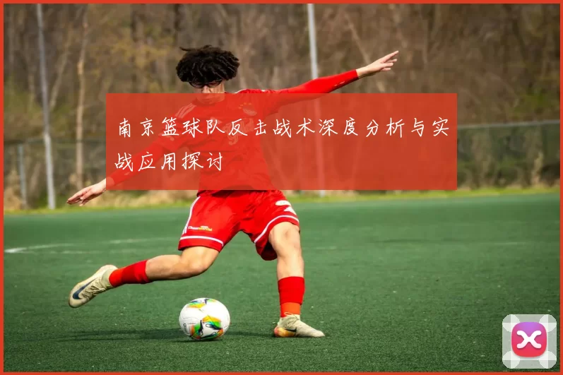 南京篮球队反击战术深度分析与实战应用探讨
