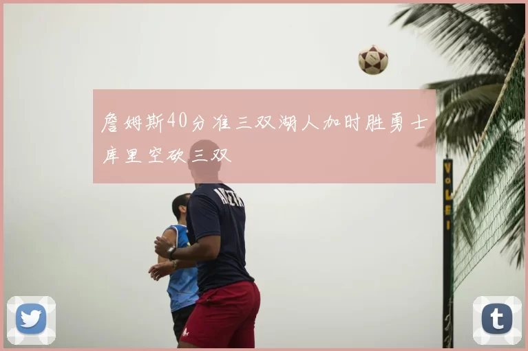 詹姆斯40分准三双湖人加时胜勇士库里空砍三双