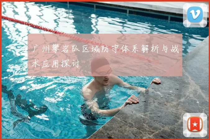 广州攀岩队区域防守体系解析与战术应用探讨