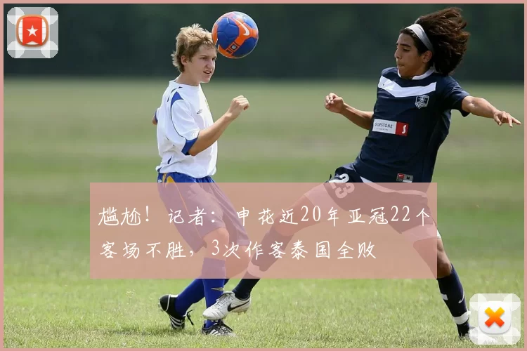 尴尬！记者：申花近20年亚冠22个客场不胜，3次作客泰国全败