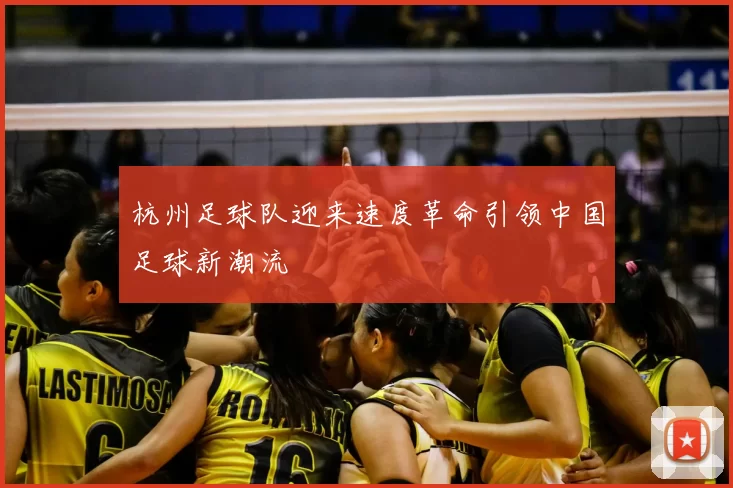 杭州足球队迎来速度革命引领中国足球新潮流
