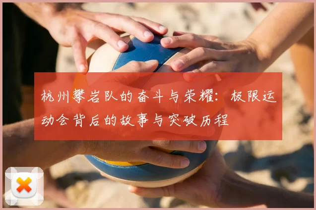 杭州攀岩队的奋斗与荣耀:极限运动会背后的故事与突破历程