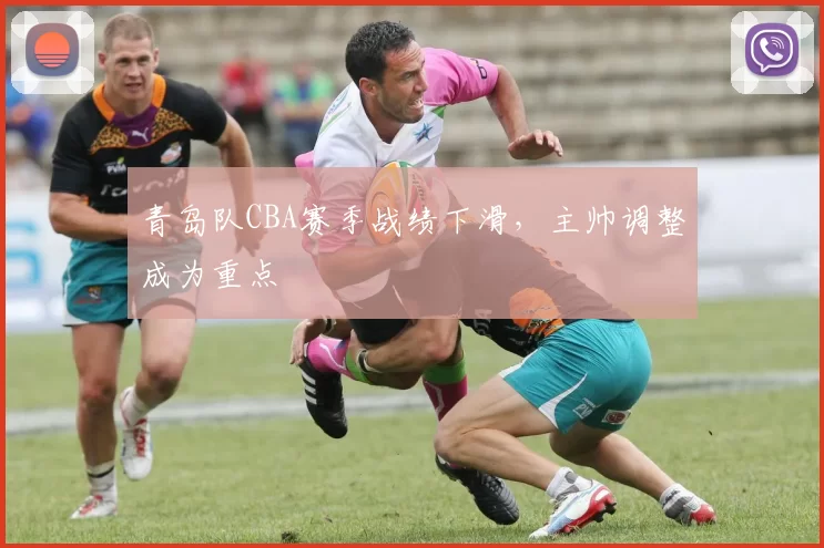 青岛队CBA赛季战绩下滑,主帅调整成为重点