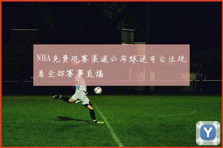 NBA免费观赛渠道公布球迷可合法观看全部赛事直播