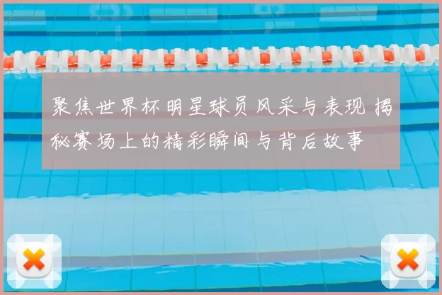 聚焦世界杯明星球员风采与表现 揭秘赛场上的精彩瞬间与背后故事