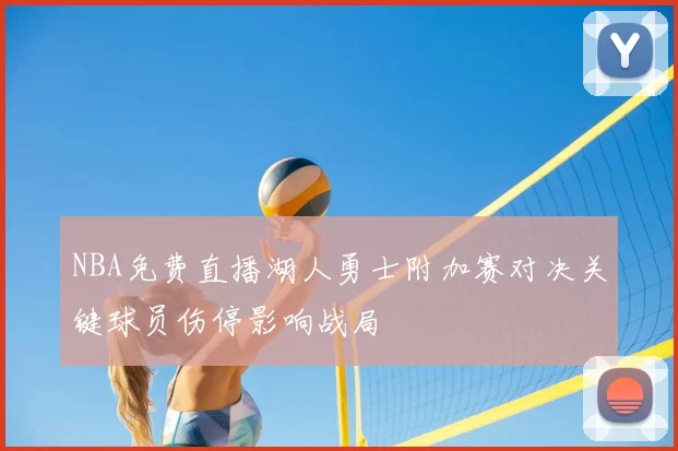 NBA免费直播湖人勇士附加赛对决关键球员伤停影响战局