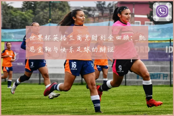 世界杯英格兰高光时刻全回顾：凯恩金靴与快乐足球的辩证