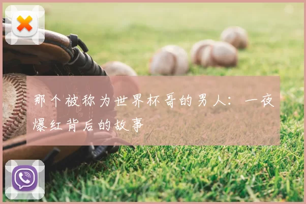 那个被称为世界杯哥的男人：一夜爆红背后的故事