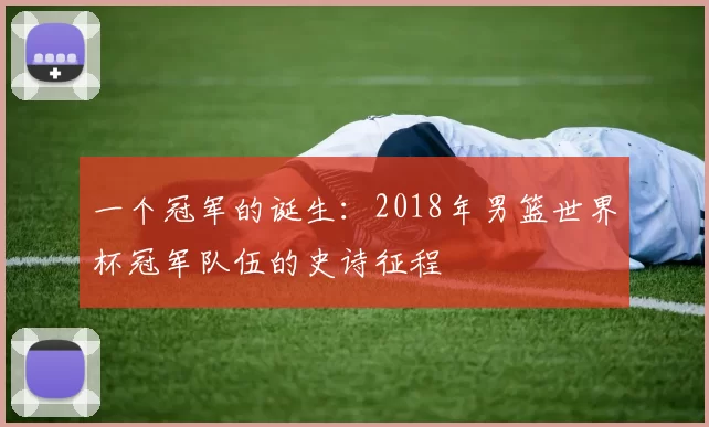 一个冠军的诞生:2018年男篮世界杯冠军队伍的史诗征程