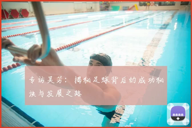 专访吴芳：揭秘足球背后的成功秘诀与发展之路