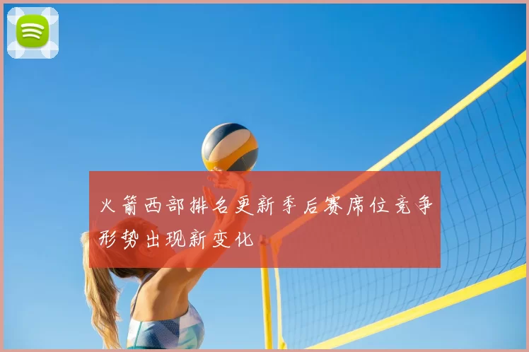 火箭西部排名更新季后赛席位竞争形势出现新变化