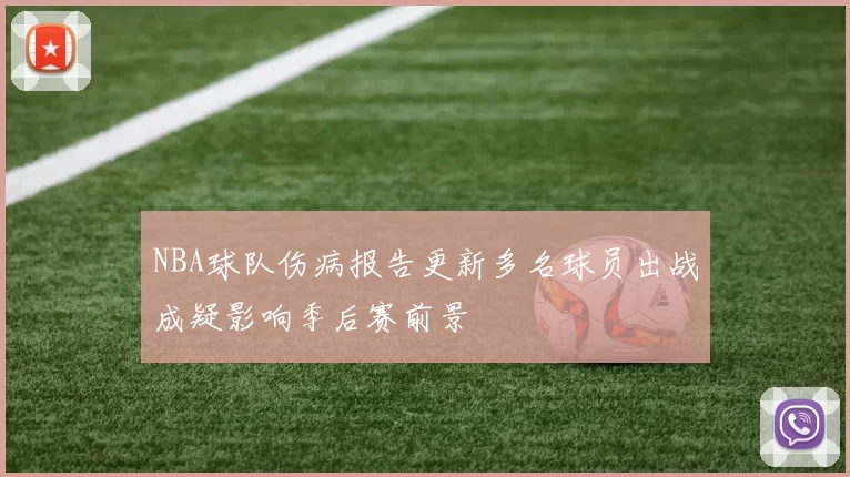 NBA球队伤病报告更新多名球员出战成疑影响季后赛前景