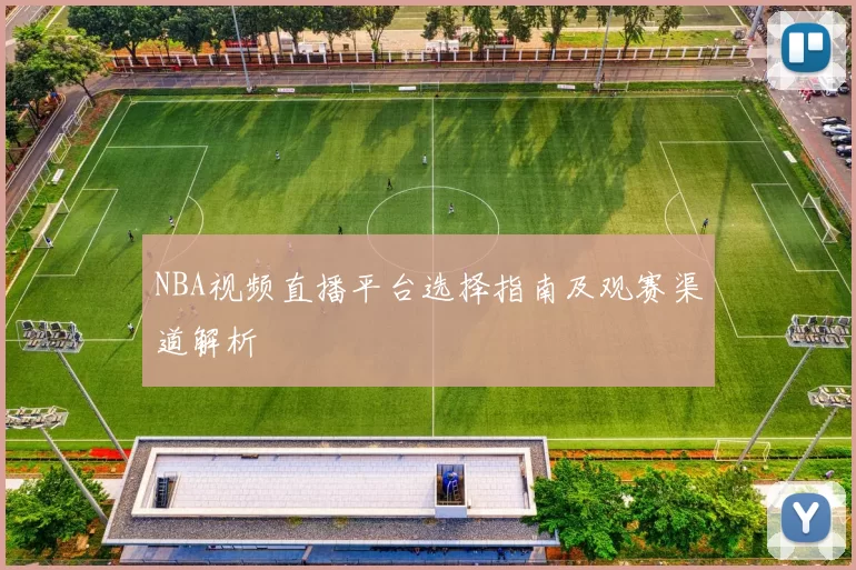 NBA视频直播平台选择指南及观赛渠道解析