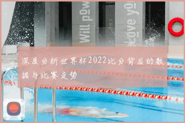 深度分析世界杯2022比分背后的数据与比赛走势