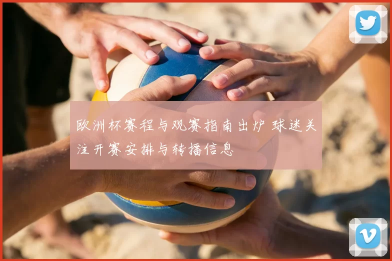 欧洲杯赛程与观赛指南出炉 球迷关注开赛安排与转播信息