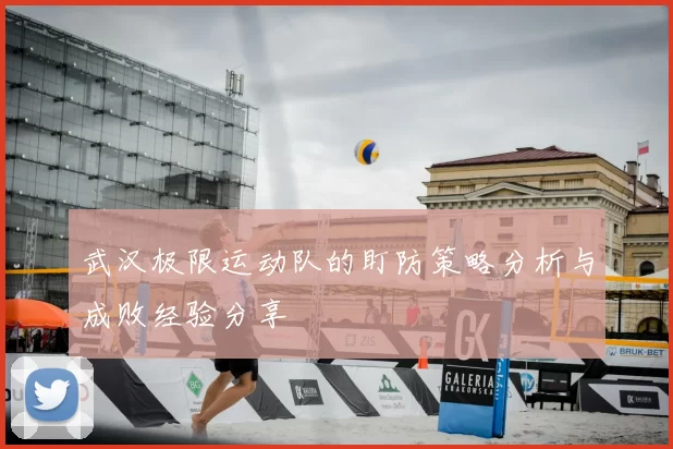 武汉极限运动队的盯防策略分析与成败经验分享
