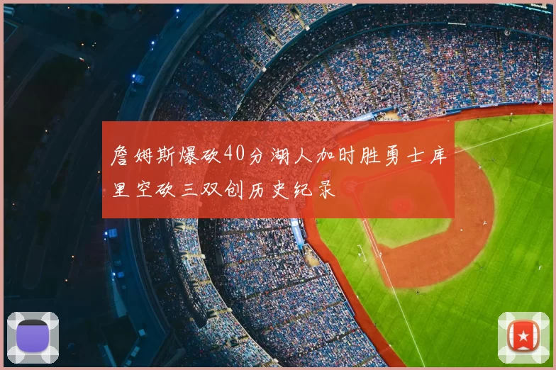 詹姆斯爆砍40分湖人加时胜勇士库里空砍三双创历史纪录