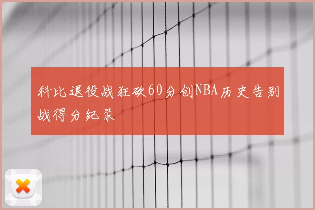 科比退役战狂砍60分创NBA历史告别战得分纪录