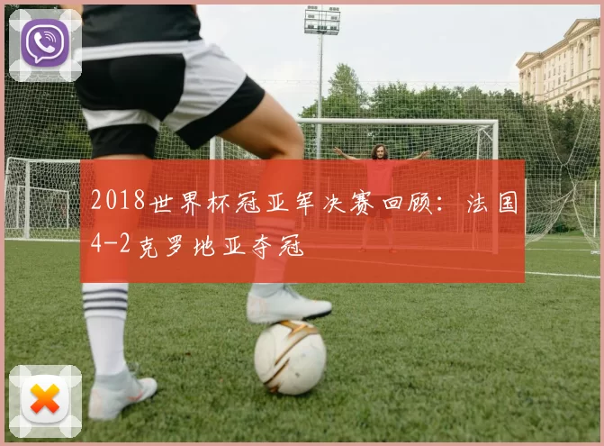 2018世界杯冠亚军决赛回顾：法国4-2克罗地亚夺冠