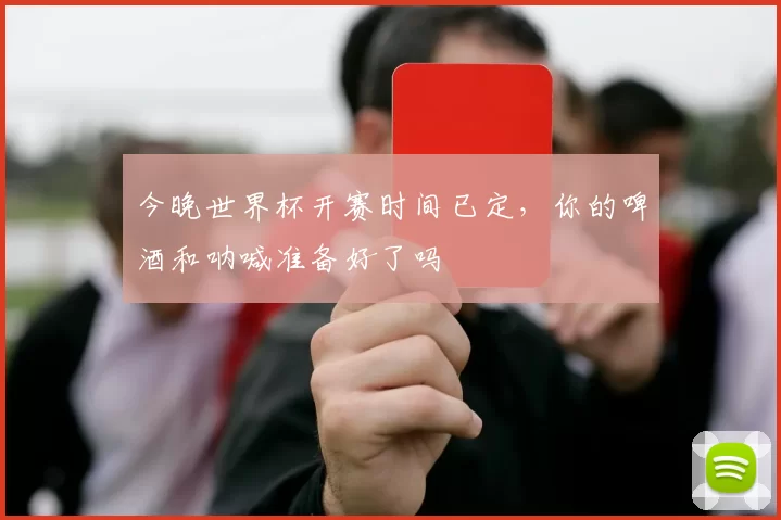 今晚世界杯开赛时间已定，你的啤酒和呐喊准备好了吗