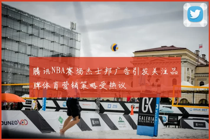 腾讯NBA赛场杰士邦广告引发关注品牌体育营销策略受热议
