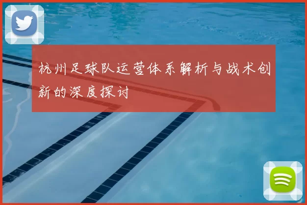 杭州足球队运营体系解析与战术创新的深度探讨