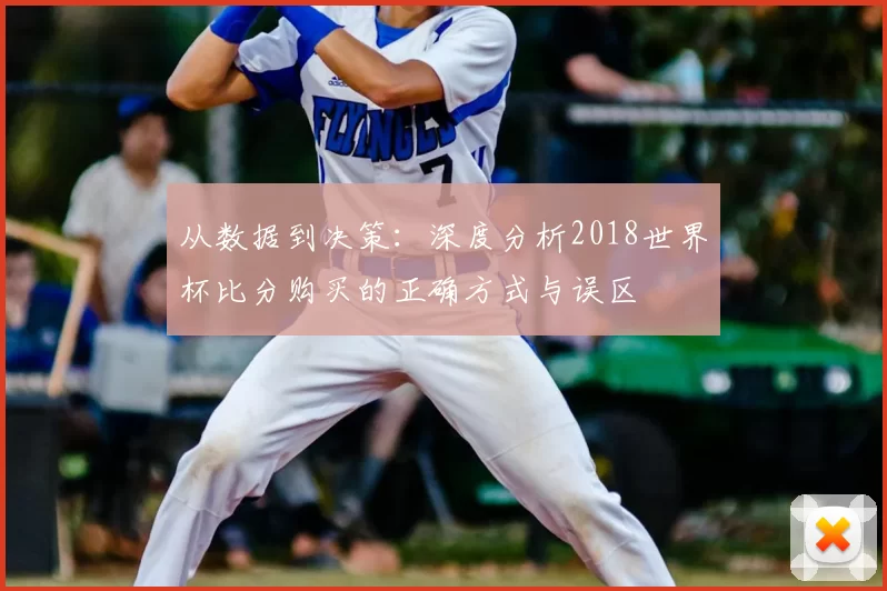 从数据到决策:深度分析2018世界杯比分购买的正确方式与误区