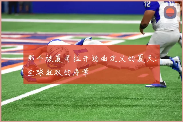 那个被夏奇拉开场曲定义的夏天：全球狂欢的序章