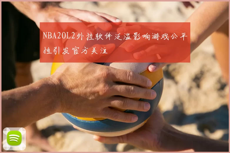 NBA2OL2外挂软件泛滥影响游戏公平性引发官方关注