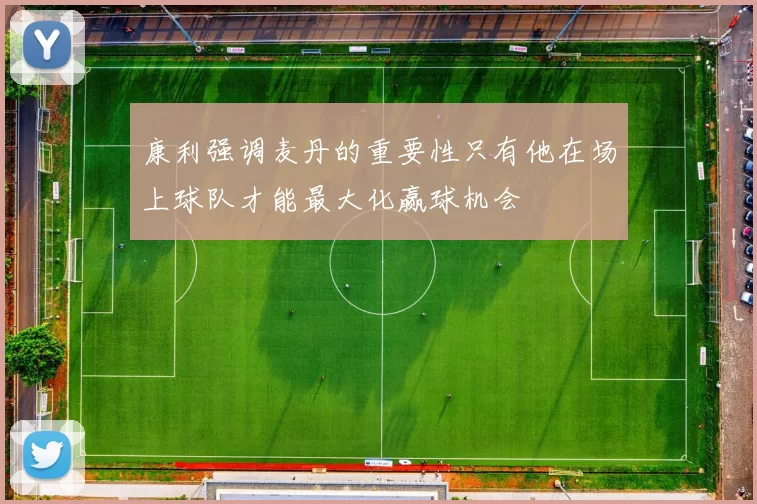 康利强调麦丹的重要性只有他在场上球队才能最大化赢球机会