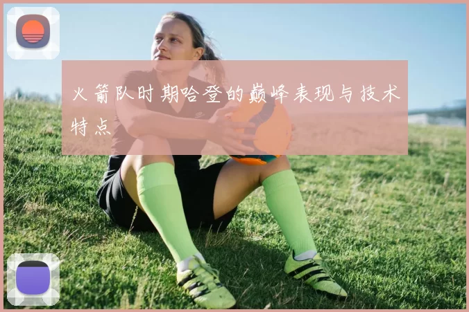火箭队时期哈登的巅峰表现与技术特点