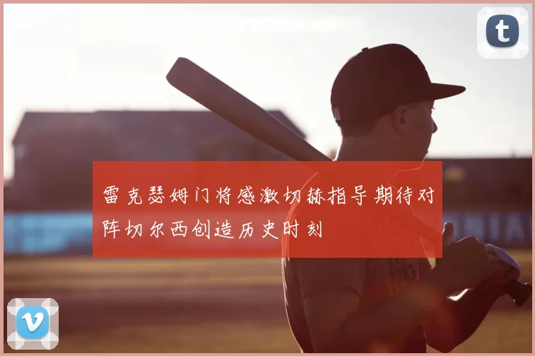 雷克瑟姆门将感激切赫指导期待对阵切尔西创造历史时刻