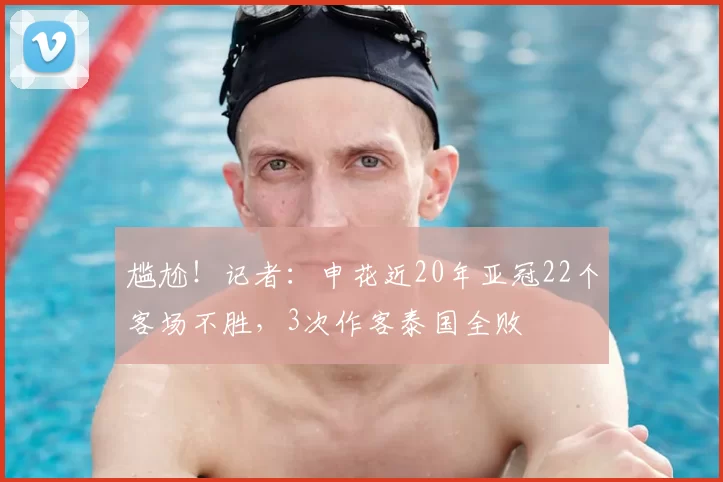 尴尬!记者:申花近20年亚冠22个客场不胜,3次作客泰国全败