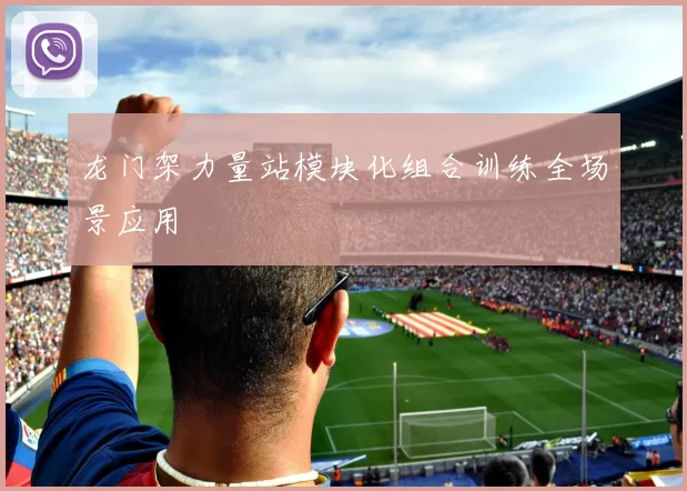 龙门架力量站模块化组合训练全场景应用