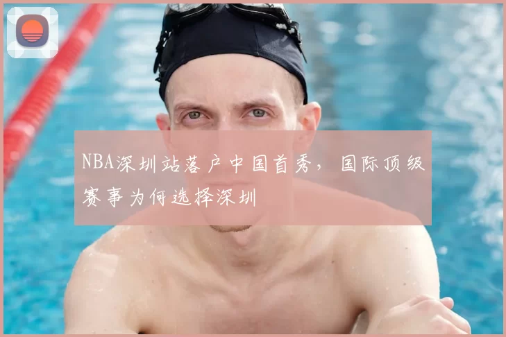 NBA深圳站落户中国首秀，国际顶级赛事为何选择深圳