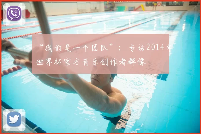 “我们是一个团队”：专访2014年世界杯官方音乐创作者群像