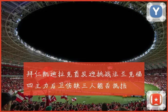 拜仁凯迪拉克首发迎挑战法兰克福四主力后卫伤缺三人能否抵挡