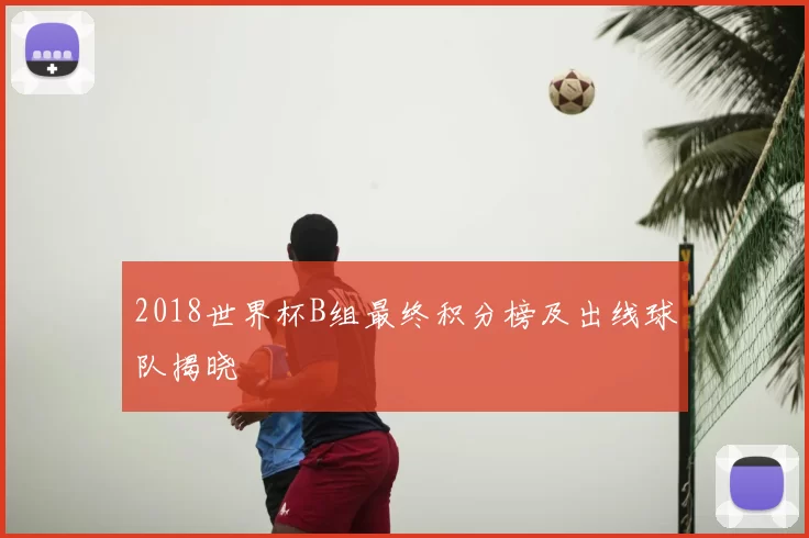 2018世界杯B组最终积分榜及出线球队揭晓